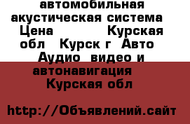 автомобильная акустическая система › Цена ­ 3 000 - Курская обл., Курск г. Авто » Аудио, видео и автонавигация   . Курская обл.